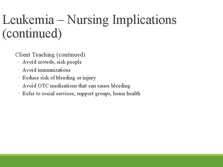 Leukemia – Nursing Implications (continued) Client Teaching (continued) ◦ ◦ ◦ Avoid crowds, sick