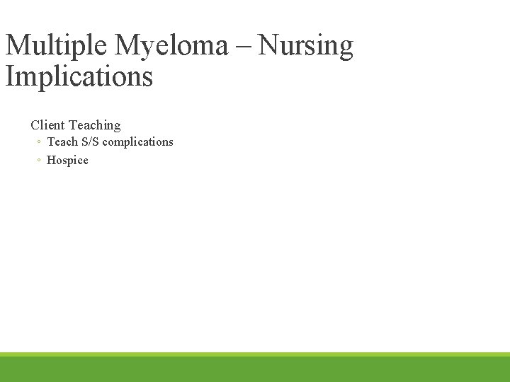 Multiple Myeloma – Nursing Implications Client Teaching ◦ Teach S/S complications ◦ Hospice 