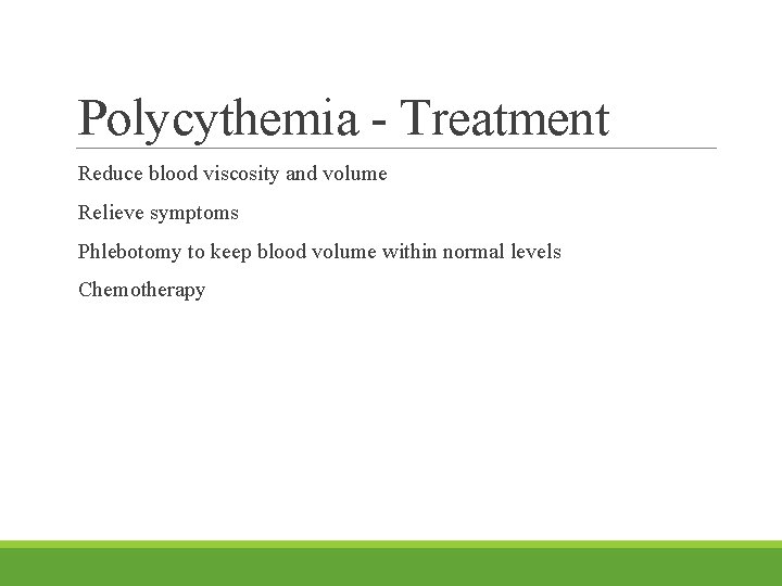 Polycythemia - Treatment Reduce blood viscosity and volume Relieve symptoms Phlebotomy to keep blood