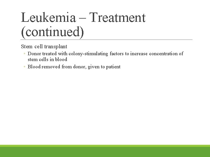 Leukemia – Treatment (continued) Stem cell transplant ◦ Donor treated with colony-stimulating factors to