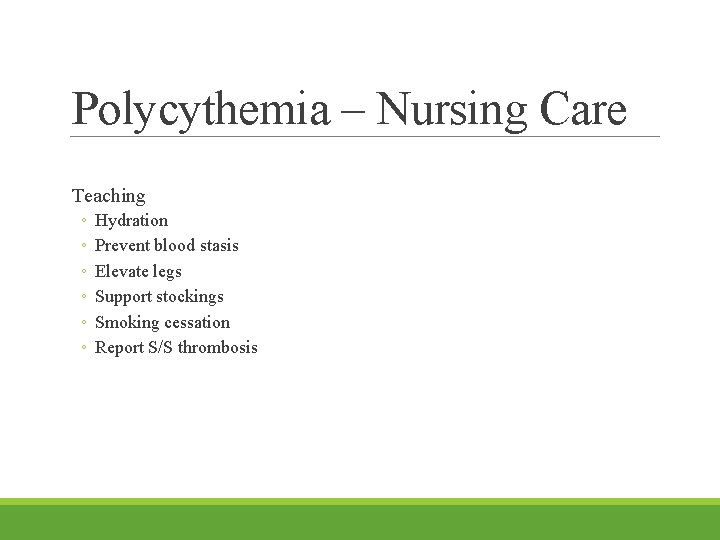 Polycythemia – Nursing Care Teaching ◦ ◦ ◦ Hydration Prevent blood stasis Elevate legs