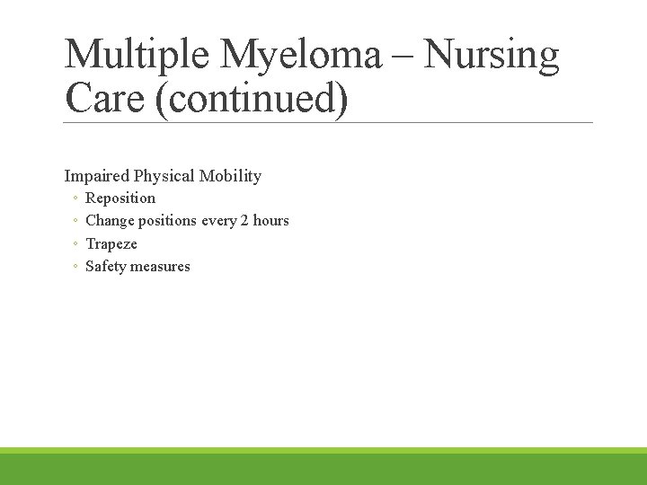 Multiple Myeloma – Nursing Care (continued) Impaired Physical Mobility ◦ ◦ Reposition Change positions