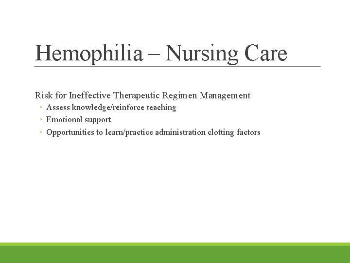 Hemophilia – Nursing Care Risk for Ineffective Therapeutic Regimen Management ◦ Assess knowledge/reinforce teaching