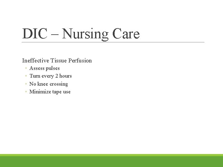 DIC – Nursing Care Ineffective Tissue Perfusion ◦ ◦ Assess pulses Turn every 2