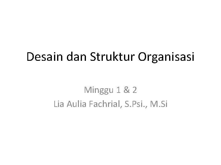 Desain dan Struktur Organisasi Minggu 1 & 2 Lia Aulia Fachrial, S. Psi. ,