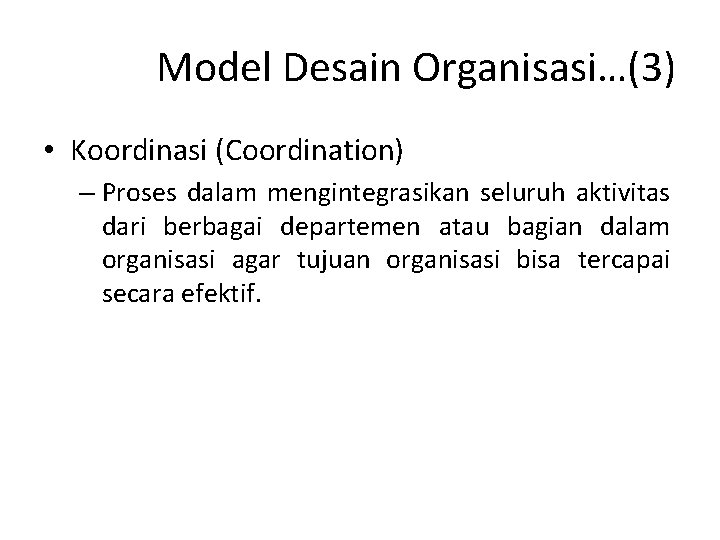 Model Desain Organisasi…(3) • Koordinasi (Coordination) – Proses dalam mengintegrasikan seluruh aktivitas dari berbagai