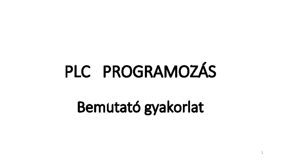 PLC PROGRAMOZÁS Bemutató gyakorlat 1 