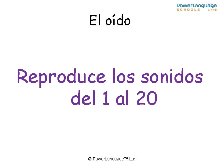 El oído Reproduce los sonidos del 1 al 20 © Power. Language™ Ltd 