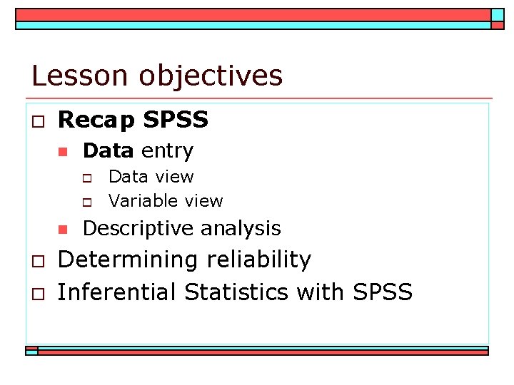 Lesson objectives o Recap SPSS n Data entry o o n o o Data