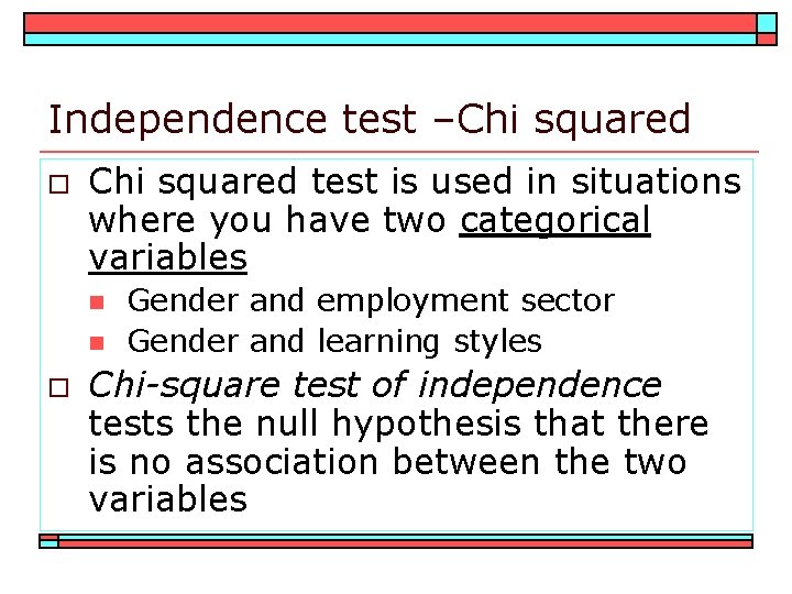 Independence test –Chi squared o Chi squared test is used in situations where you