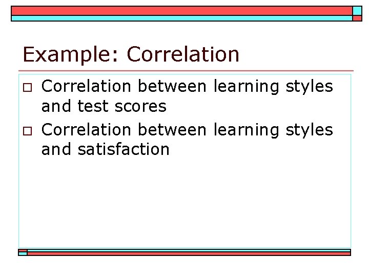 Example: Correlation o o Correlation between learning styles and test scores Correlation between learning