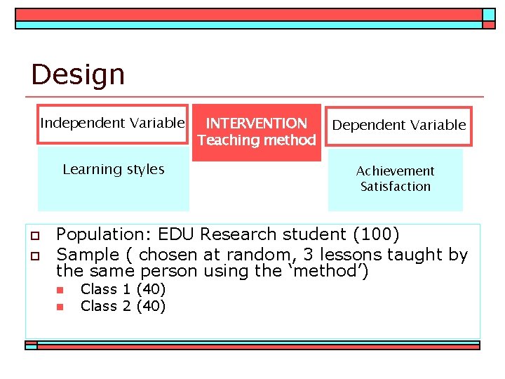Design Independent Variable Learning styles o o INTERVENTION Teaching method Dependent Variable Achievement Satisfaction