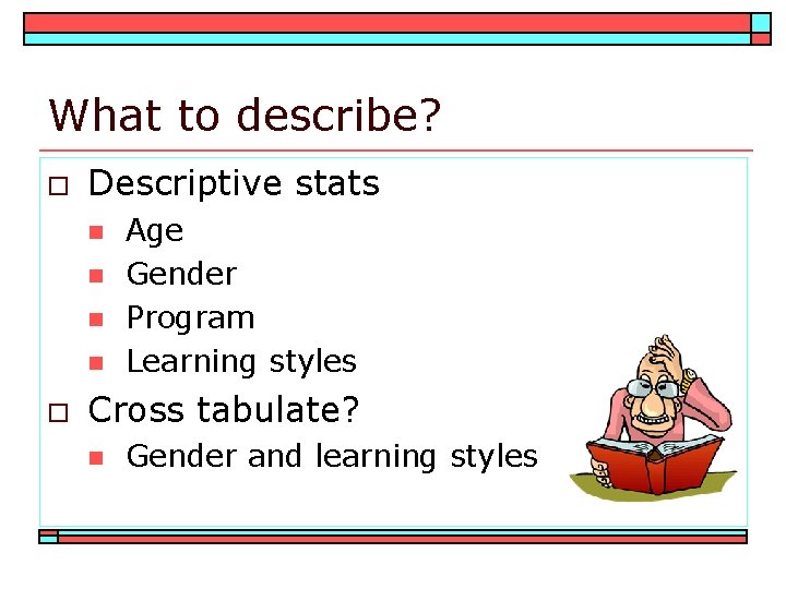 What to describe? o Descriptive stats n n o Age Gender Program Learning styles