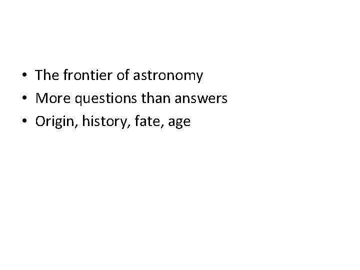  • The frontier of astronomy • More questions than answers • Origin, history,