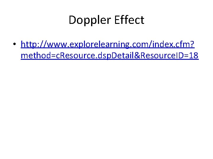 Doppler Effect • http: //www. explorelearning. com/index. cfm? method=c. Resource. dsp. Detail&Resource. ID=18 