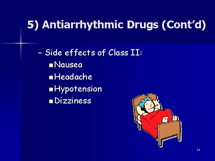 5) Antiarrhythmic Drugs (Cont’d) – Side effects of Class II: n Nausea n Headache