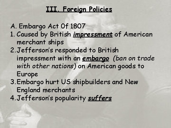 III. Foreign Policies A. Embargo Act 0 f 1807 1. Caused by British impressment