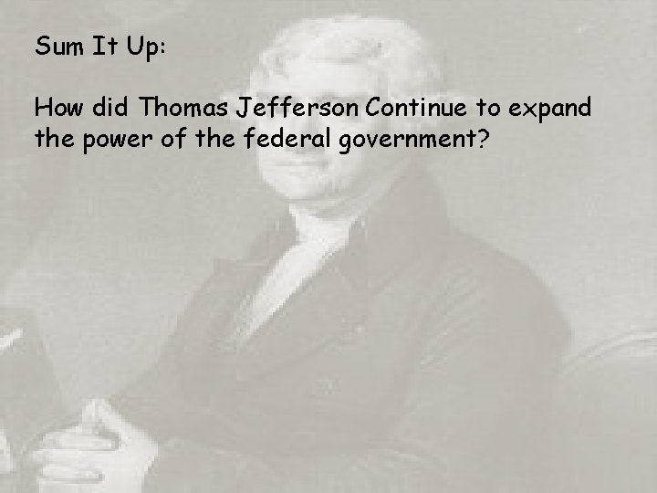 Sum It Up: How did Thomas Jefferson Continue to expand the power of the