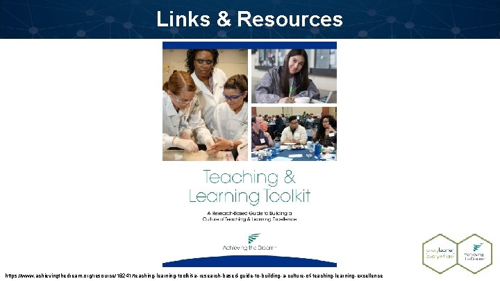 Links & Resources https: //www. achievingthedream. org/resource/18241/teaching-learning-toolkit-a-research-based-guide-to-building-a-culture-of-teaching-learning-excellence 