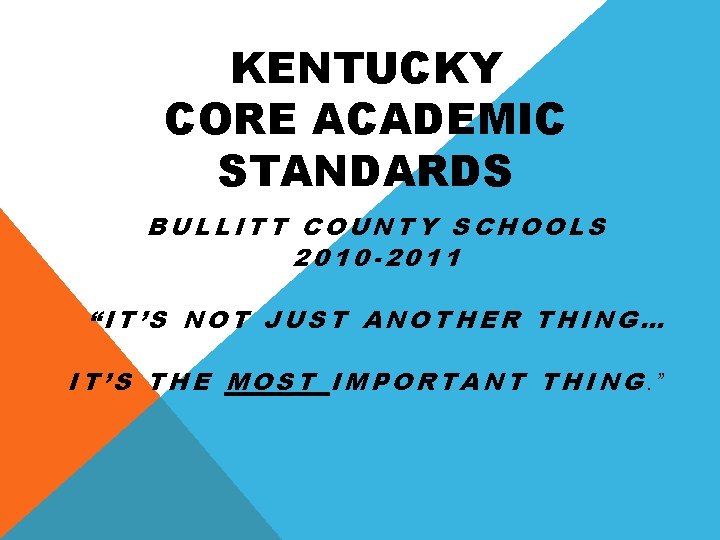 KENTUCKY CORE ACADEMIC STANDARDS BULLITT COUNTY SCHOOLS 2010 -2011 “IT’S NOT JUST ANOTHER THING…