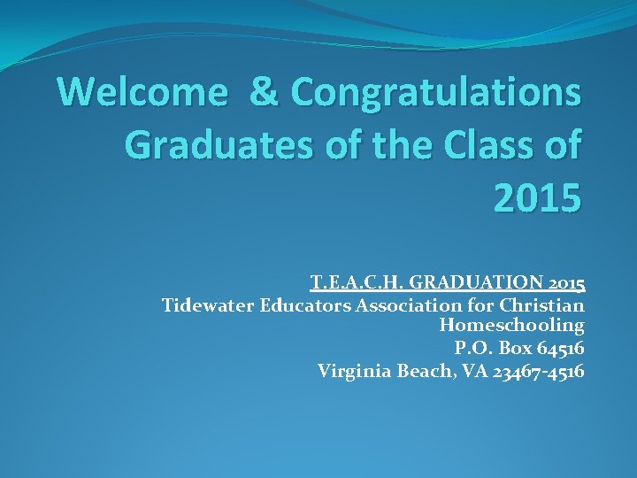 Welcome & Congratulations Graduates of the Class of 2015 T. E. A. C. H.