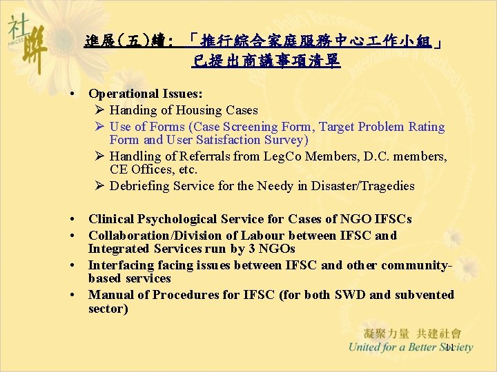 進展(五)續: 「推行綜合家庭服務中心 作小組」 已提出商議事項清單 • Operational Issues: Ø Handing of Housing Cases Ø Use