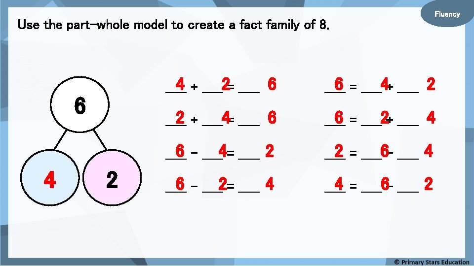Fluency Use the part-whole model to create a fact family of 8. 6 4