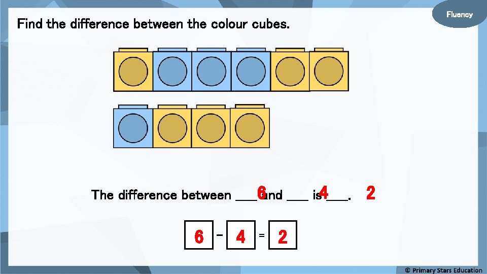 Fluency Find the difference between the colour cubes. The difference between _____6 and _____