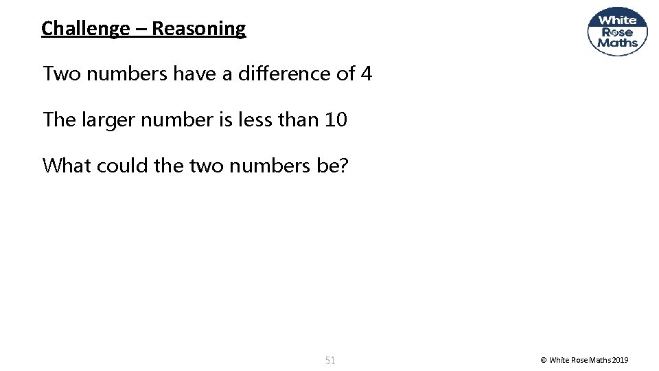 Challenge – Reasoning Two numbers have a difference of 4 The larger number is