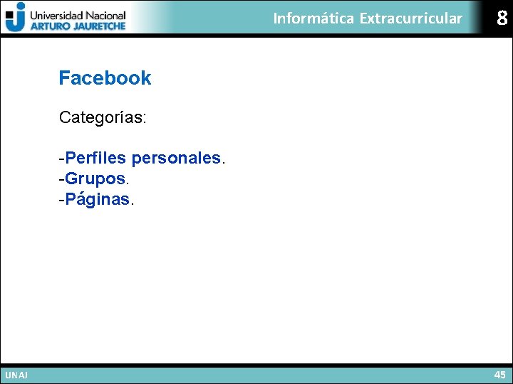 Informática Extracurricular 8 Facebook Categorías: -Perfiles personales. -Grupos. -Páginas. UNAJ 45 