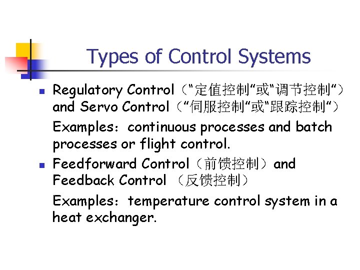 Types of Control Systems n n Regulatory Control（“定值控制”或“调节控制”） and Servo Control（”伺服控制”或“跟踪控制”） Examples：continuous processes and