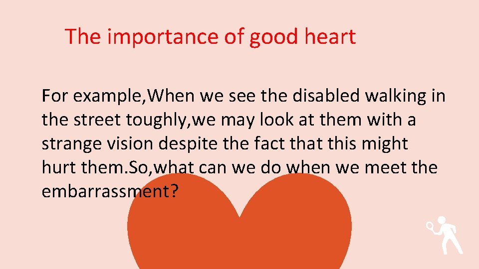 The importance of good heart For example, When we see the disabled walking in