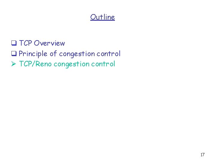 Outline q TCP Overview q Principle of congestion control Ø TCP/Reno congestion control 17