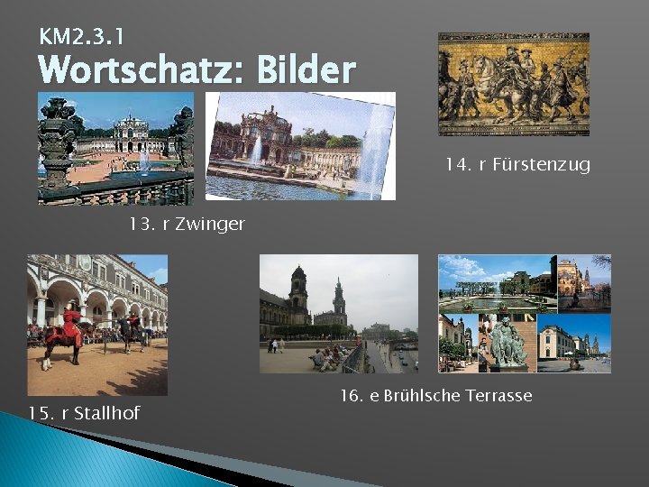 KM 2. 3. 1 Wortschatz: Bilder 14. r Fürstenzug 13. r Zwinger 15. r