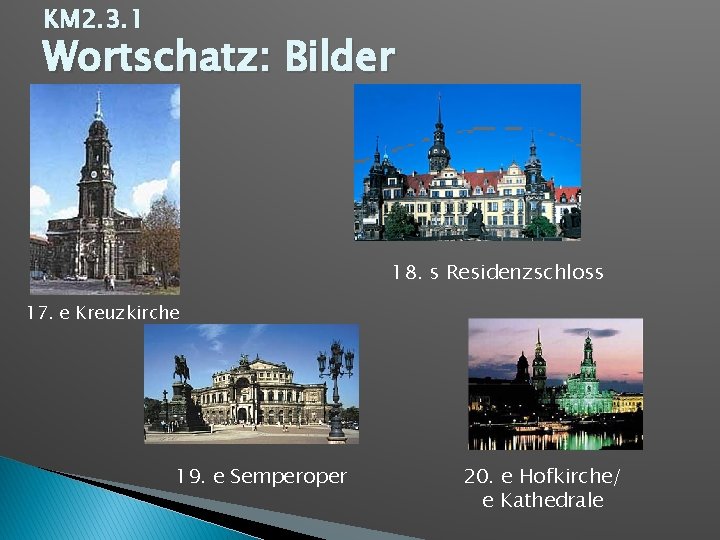 KM 2. 3. 1 Wortschatz: Bilder 18. s Residenzschloss 17. e Kreuzkirche 19. e