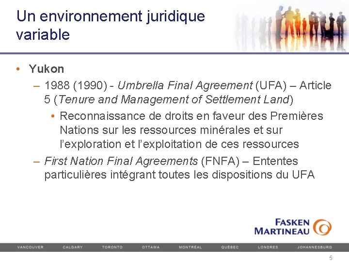 Un environnement juridique variable • Yukon – 1988 (1990) - Umbrella Final Agreement (UFA)
