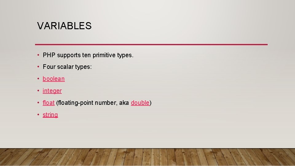 VARIABLES • PHP supports ten primitive types. • Four scalar types: • boolean •