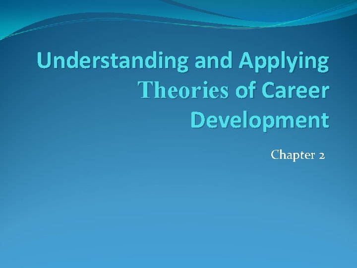 Understanding and Applying Theories of Career Development Chapter 2 Understanding and Applying Theories of Career Development Chapter 2