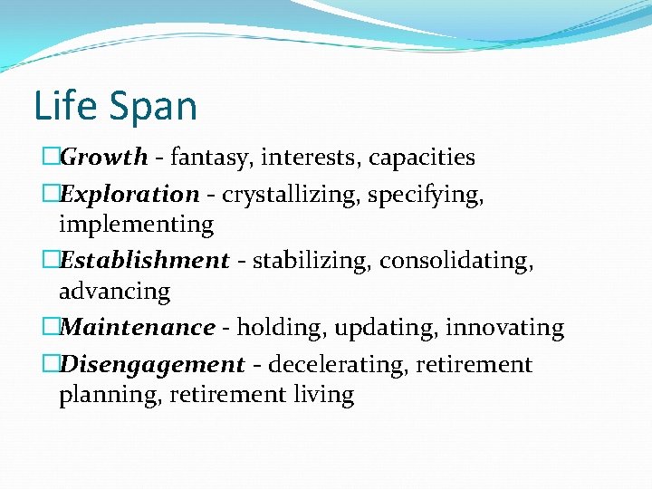 Life Span �Growth - fantasy, interests, capacities �Exploration - crystallizing, specifying, implementing �Establishment - Life Span �Growth - fantasy, interests, capacities �Exploration - crystallizing, specifying, implementing �Establishment -