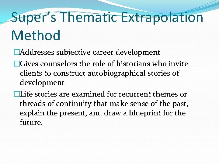 Super’s Thematic Extrapolation Method �Addresses subjective career development �Gives counselors the role of historians Super’s Thematic Extrapolation Method �Addresses subjective career development �Gives counselors the role of historians