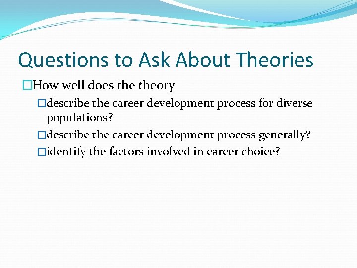 Questions to Ask About Theories �How well does theory �describe the career development process Questions to Ask About Theories �How well does theory �describe the career development process