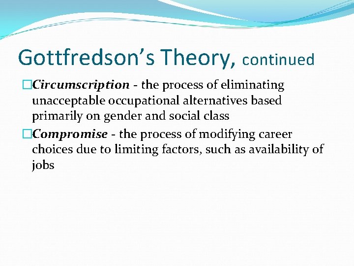 Gottfredson’s Theory, continued �Circumscription - the process of eliminating unacceptable occupational alternatives based primarily Gottfredson’s Theory, continued �Circumscription - the process of eliminating unacceptable occupational alternatives based primarily