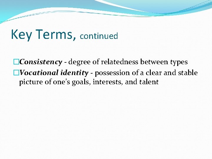 Key Terms, continued �Consistency - degree of relatedness between types �Vocational identity - possession Key Terms, continued �Consistency - degree of relatedness between types �Vocational identity - possession