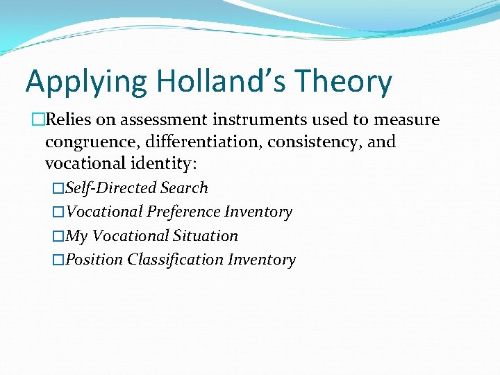 Applying Holland’s Theory �Relies on assessment instruments used to measure congruence, differentiation, consistency, and Applying Holland’s Theory �Relies on assessment instruments used to measure congruence, differentiation, consistency, and