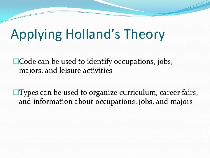 Applying Holland’s Theory �Code can be used to identify occupations, jobs, majors, and leisure Applying Holland’s Theory �Code can be used to identify occupations, jobs, majors, and leisure