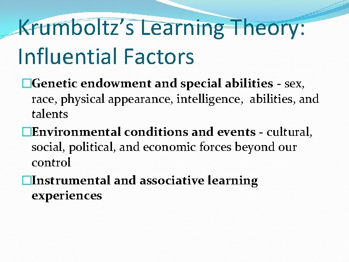 Krumboltz’s Learning Theory: Influential Factors �Genetic endowment and special abilities - sex, race, physical Krumboltz’s Learning Theory: Influential Factors �Genetic endowment and special abilities - sex, race, physical