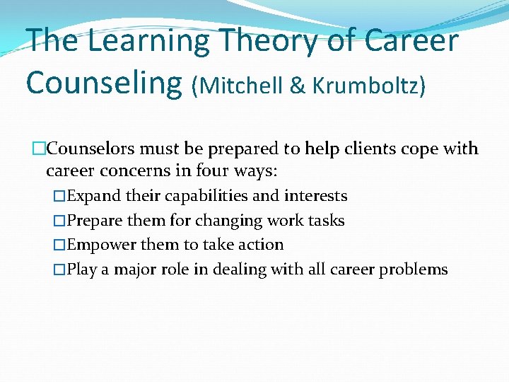 The Learning Theory of Career Counseling (Mitchell & Krumboltz) �Counselors must be prepared to The Learning Theory of Career Counseling (Mitchell & Krumboltz) �Counselors must be prepared to