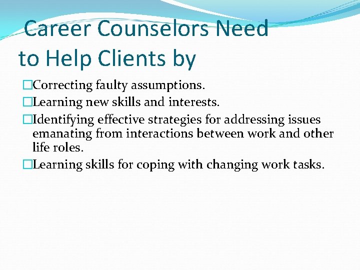Career Counselors Need to Help Clients by �Correcting faulty assumptions. �Learning new skills and Career Counselors Need to Help Clients by �Correcting faulty assumptions. �Learning new skills and