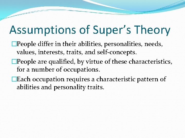 Assumptions of Super’s Theory �People differ in their abilities, personalities, needs, values, interests, traits, Assumptions of Super’s Theory �People differ in their abilities, personalities, needs, values, interests, traits,