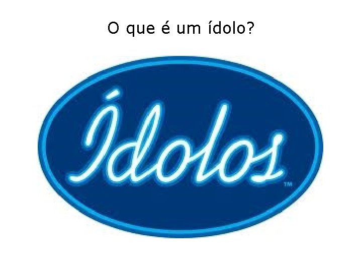 O que é um ídolo? O que é um ídolo?